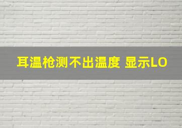 耳温枪测不出温度 显示LO